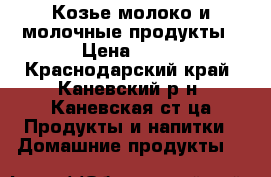 Козье молоко и молочные продукты › Цена ­ 50 - Краснодарский край, Каневский р-н, Каневская ст-ца Продукты и напитки » Домашние продукты   